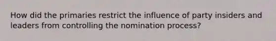 How did the primaries restrict the influence of party insiders and leaders from controlling the nomination process?