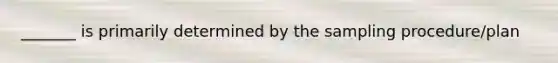 _______ is primarily determined by the sampling procedure/plan