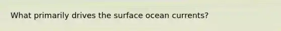 What primarily drives the surface ocean currents?