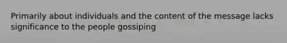 Primarily about individuals and the content of the message lacks significance to the people gossiping