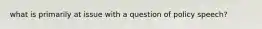 what is primarily at issue with a question of policy speech?