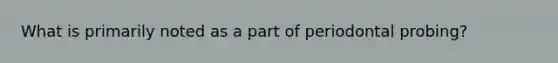 What is primarily noted as a part of periodontal probing?