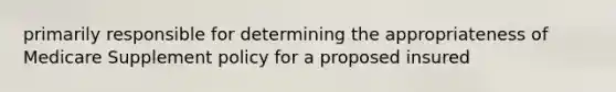 primarily responsible for determining the appropriateness of Medicare Supplement policy for a proposed insured