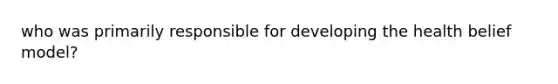 who was primarily responsible for developing the health belief model?