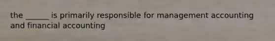 the ______ is primarily responsible for management accounting and financial accounting