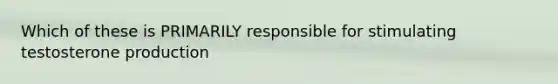 Which of these is PRIMARILY responsible for stimulating testosterone production