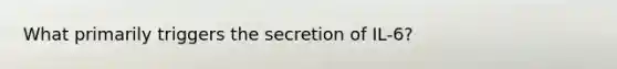 What primarily triggers the secretion of IL-6?