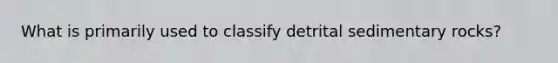 What is primarily used to classify detrital sedimentary rocks?