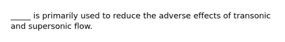 _____ is primarily used to reduce the adverse effects of transonic and supersonic flow.