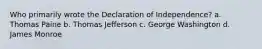 Who primarily wrote the Declaration of Independence? a. Thomas Paine b. Thomas Jefferson c. George Washington d. James Monroe