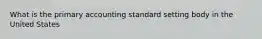 What is the primary accounting standard setting body in the United States