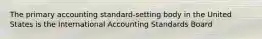 The primary accounting standard-setting body in the United States is the International Accounting Standards Board