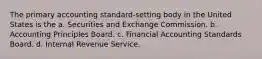 The primary accounting standard-setting body in the United States is the a. Securities and Exchange Commission. b. Accounting Principles Board. c. Financial Accounting Standards Board. d. Internal Revenue Service.