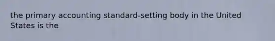 the primary accounting standard-setting body in the United States is the