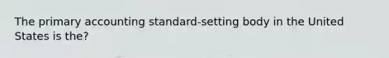 The primary accounting standard-setting body in the United States is the?