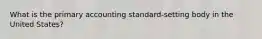 What is the primary accounting standard-setting body in the United States?