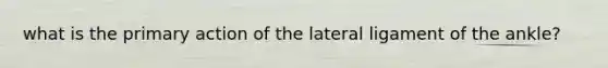 what is the primary action of the lateral ligament of the ankle?