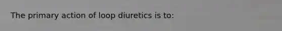 The primary action of loop diuretics is to: