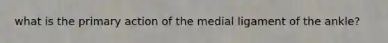 what is the primary action of the medial ligament of the ankle?