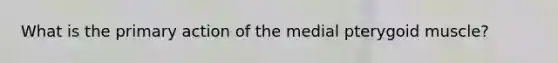 What is the primary action of the medial pterygoid muscle?