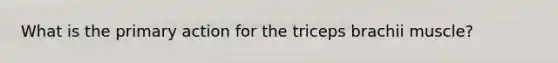 What is the primary action for the triceps brachii muscle?