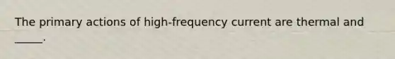 The primary actions of high-frequency current are thermal and _____.