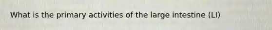 What is the primary activities of the <a href='https://www.questionai.com/knowledge/kGQjby07OK-large-intestine' class='anchor-knowledge'>large intestine</a> (LI)