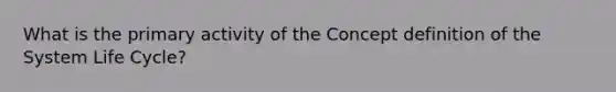 What is the primary activity of the Concept definition of the System Life Cycle?