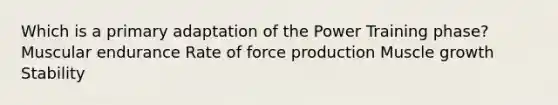 Which is a primary adaptation of the Power Training phase? Muscular endurance Rate of force production Muscle growth Stability