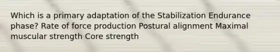 Which is a primary adaptation of the Stabilization Endurance phase? Rate of force production Postural alignment Maximal muscular strength Core strength