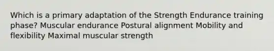 Which is a primary adaptation of the Strength Endurance training phase? Muscular endurance Postural alignment Mobility and flexibility Maximal muscular strength