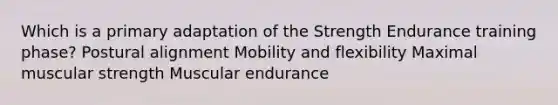 Which is a primary adaptation of the Strength Endurance training phase? Postural alignment Mobility and flexibility Maximal muscular strength Muscular endurance