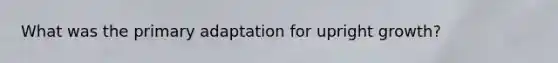 What was the primary adaptation for upright growth?