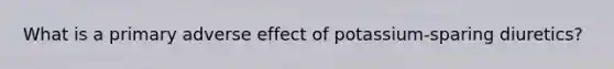 What is a primary adverse effect of potassium-sparing diuretics?