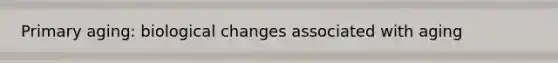 Primary aging: biological changes associated with aging