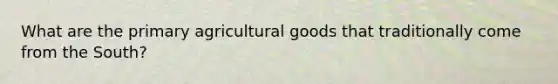 What are the primary agricultural goods that traditionally come from the South?