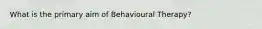 What is the primary aim of Behavioural Therapy?