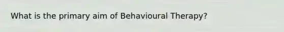 What is the primary aim of Behavioural Therapy?