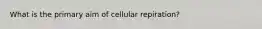 What is the primary aim of cellular repiration?