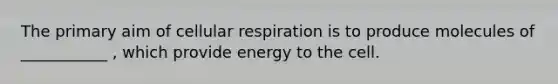 The primary aim of cellular respiration is to produce molecules of ___________ , which provide energy to the cell.