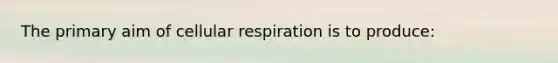 The primary aim of <a href='https://www.questionai.com/knowledge/k1IqNYBAJw-cellular-respiration' class='anchor-knowledge'>cellular respiration</a> is to produce: