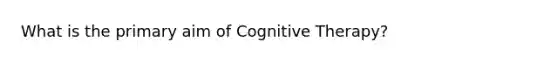 What is the primary aim of Cognitive Therapy?