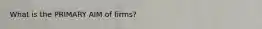 What is the PRIMARY AIM of firms?