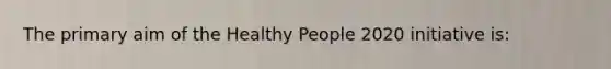 The primary aim of the Healthy People 2020 initiative is: