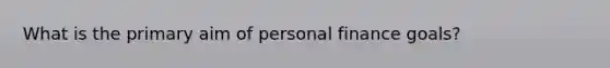 What is the primary aim of personal finance goals?