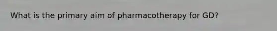 What is the primary aim of pharmacotherapy for GD?