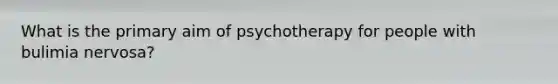 What is the primary aim of psychotherapy for people with bulimia nervosa?