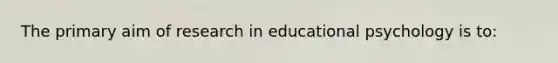 The primary aim of research in educational psychology is​ to: