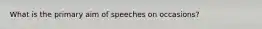 What is the primary aim of speeches on occasions?