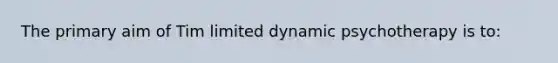 The primary aim of Tim limited dynamic psychotherapy is to: